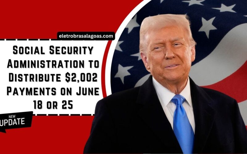 Social Security Administration to Distribute $2,002 Payments on June 18 or 25