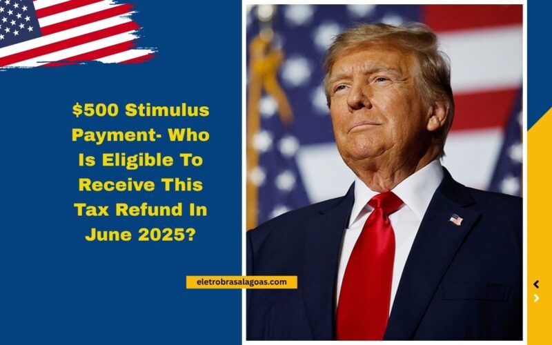 $500 Stimulus Payment- Who Is Eligible To Receive This Tax Refund In June 2025?